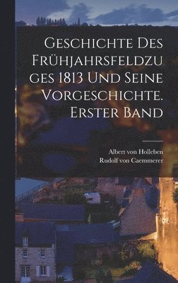 bokomslag Geschichte des Frhjahrsfeldzuges 1813 und seine Vorgeschichte. Erster Band