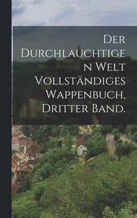 bokomslag Der durchlauchtigen Welt vollstndiges Wappenbuch, Dritter Band.