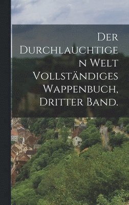 Anonymous - durchlauchtigen Welt vollständiges Wappenbuch, Dritter Band., Inbunden