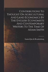 bokomslag Contributions To Thought On Agricultural And Land Economics By The English Economists And Contemporary Writers To The Time Of Adam Smith