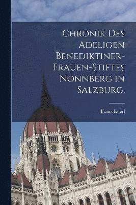 bokomslag Chronik des adeligen Benediktiner-Frauen-Stiftes Nonnberg in Salzburg.