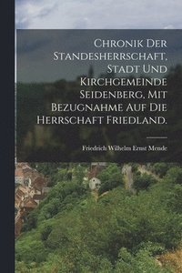 bokomslag Chronik der Standesherrschaft, Stadt und Kirchgemeinde Seidenberg, mit Bezugnahme auf die Herrschaft Friedland.