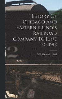 bokomslag History Of Chicago And Eastern Illinois Railroad Company To June 30, 1913