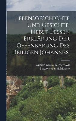 Lebensgeschichte und Gesichte, nebst dessen Erklärung der Offenbarung des heiligen Johannes.