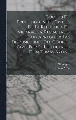 bokomslag Cdigo De Procedimientos Civiles De La Repblica De Nicaragua, Redactado Con Arreglo A Las Disposiciones Del Cdigo Civil Por El Licenciado Don Toms Ayn...