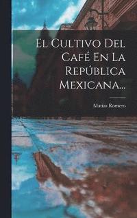 bokomslag El Cultivo Del Caf En La Repblica Mexicana...