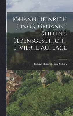 Johann Heinrich Jung-Stilling - Johann Heinrich Jung's, Genannt Stilling Lebensgeschichte, Vierte Auflage, Inbunden