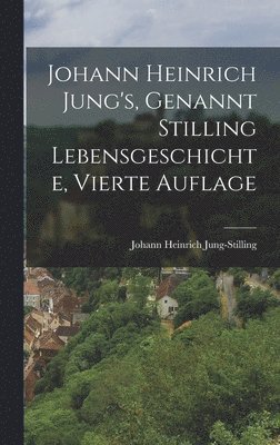 bokomslag Johann Heinrich Jung's, Genannt Stilling Lebensgeschichte, Vierte Auflage