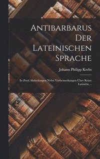 bokomslag Antibarbarus Der Lateinischen Sprache: In Zwei Abtheilungen Nebst Vorbemerkungen Über Reine Latinität, ...