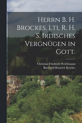 Barthold Heinrich Brockes - Herrn B. H. Brockes, Lti, R. H. S. Irdisches Vergnügen in Gott., Häftad