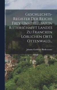 bokomslag Geschlechts-register Der Reichs Frey Unmittelbaren Ritterschafft Landes Zu Francken Lblichen Orts Ottenwald...
