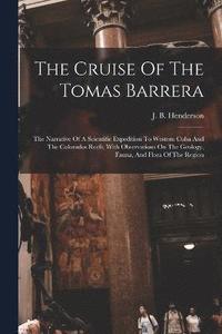 bokomslag The Cruise Of The Tomas Barrera; The Narrative Of A Scientific Expedition To Western Cuba And The Colorados Reefs, With Observations On The Geology, Fauna, And Flora Of The Region