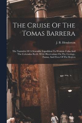 bokomslag The Cruise Of The Tomas Barrera; The Narrative Of A Scientific Expedition To Western Cuba And The Colorados Reefs, With Observations On The Geology, Fauna, And Flora Of The Region