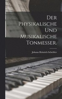 bokomslag Der physikalische und musikalische Tonmesser.