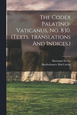 The Codex Palatino-vaticanus, No. 830. (texts, Translations And Indices.) 1