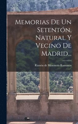 Memorias De Un Setentn, Natural Y Vecino De Madrid... 1