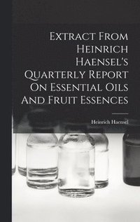 bokomslag Extract From Heinrich Haensel's Quarterly Report On Essential Oils And Fruit Essences