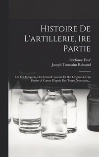 bokomslag Histoire De L'artillerie, 1re Partie: Du Feu Grégeois, Des Feux De Guerre Et Des Origines De La Poudre À Canon D'après Des Textes Nouveaux...