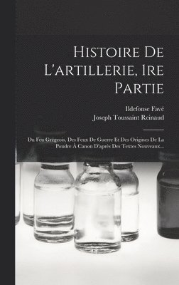 Joseph Toussaint Reinaud, Ildefonse Favé - Histoire De L'artillerie, 1re Partie: Du Feu Grégeois, Des Feux De Guerre Et Des Origines De La Poudre À Canon D'après Des Textes Nouveaux..., Inbunden