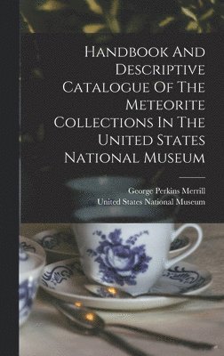 Handbook And Descriptive Catalogue Of The Meteorite Collections In The United States National Museum 1