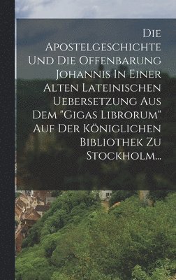 Anonymous - Die Apostelgeschichte Und Die Offenbarung Johannis In Einer Alten Lateinischen Uebersetzung Aus Dem "gigas Librorum" Auf Der Königlichen Bibliothek Zu Stockholm..., Inbunden