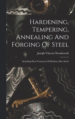 Joseph Vincent Woodworth - Hardening, Tempering, Annealing And Forging Of Steel, Inbunden