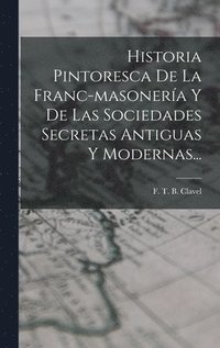 bokomslag Historia Pintoresca De La Franc-masonera Y De Las Sociedades Secretas Antiguas Y Modernas...
