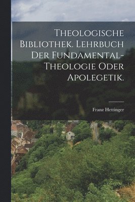 Franz Hettinger - Theologische Bibliothek. Lehrbuch der Fundamental-Theologie oder Apolegetik., Häftad