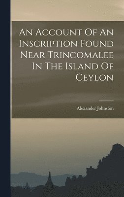 bokomslag An Account Of An Inscription Found Near Trincomalee In The Island Of Ceylon