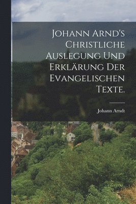 Johann Arndt - Johann Arnd's christliche Auslegung und Erklärung der evangelischen Texte., Häftad