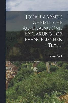 bokomslag Johann Arnd's christliche Auslegung und Erklrung der evangelischen Texte.