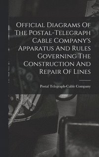 bokomslag Official Diagrams Of The Postal-telegraph Cable Company's Apparatus And Rules Governing The Construction And Repair Of Lines