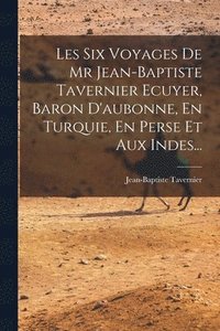 bokomslag Les Six Voyages De Mr Jean-baptiste Tavernier Ecuyer, Baron D'aubonne, En Turquie, En Perse Et Aux Indes...