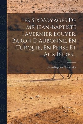 Jean-Baptiste Tavernier - Les Six Voyages De Mr Jean-baptiste Tavernier Ecuyer, Baron D'aubonne, En Turquie, En Perse Et Aux Indes..., Häftad