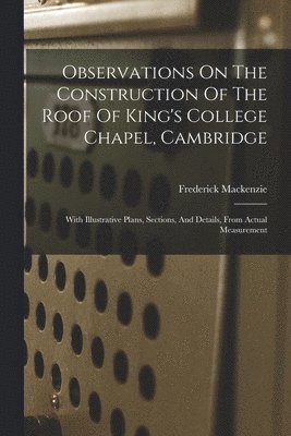 bokomslag Observations On The Construction Of The Roof Of King's College Chapel, Cambridge