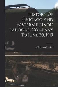 bokomslag History Of Chicago And Eastern Illinois Railroad Company To June 30, 1913