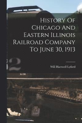 History Of Chicago And Eastern Illinois Railroad Company To June 30, 1913 1