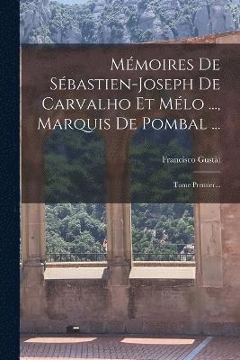 Mmoires De Sbastien-joseph De Carvalho Et Mlo ..., Marquis De Pombal ... 1
