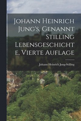 Johann Heinrich Jung-Stilling - Johann Heinrich Jung's, Genannt Stilling Lebensgeschichte, Vierte Auflage, Häftad