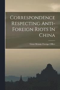 bokomslag Correspondence Respecting Anti-foreign Riots In China