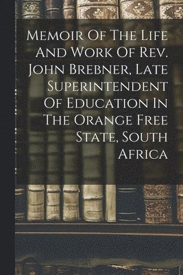 bokomslag Memoir Of The Life And Work Of Rev. John Brebner, Late Superintendent Of Education In The Orange Free State, South Africa