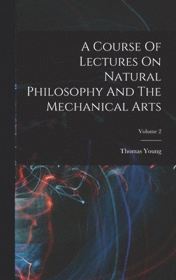 Thomas Young - Course Of Lectures On Natural Philosophy And The Mechanical Arts; Volume 2, Inbunden