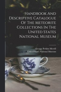 bokomslag Handbook And Descriptive Catalogue Of The Meteorite Collections In The United States National Museum