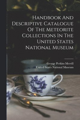 Handbook And Descriptive Catalogue Of The Meteorite Collections In The United States National Museum 1