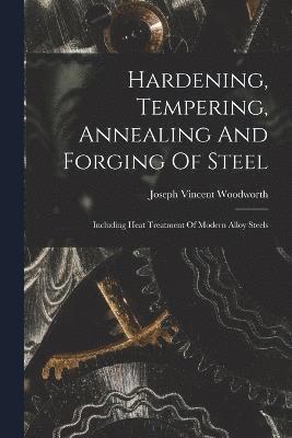 Joseph Vincent Woodworth - Hardening, Tempering, Annealing And Forging Of Steel, Häftad