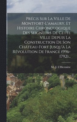 Prcis Sur La Ville De Montfort-l'amaury, Et Histoire Chronologique Des Seigneurs De Cette Ville Depuis La Construction De Son Chteau-fort Jusqu' La Rvolution De France (996-1792)... 1