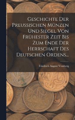 bokomslag Geschichte Der Preussischen Mnzen Und Siegel Von Frhester Zeit Bis Zum Ende Der Herrschaft Des Deutschen Ordens...