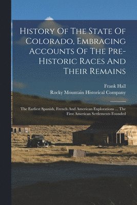 Frank Hall, Rocky Mountain Historical Company - History Of The State Of Colorado, Embracing Accounts Of The Pre-historic Races And Their Remains, Häftad