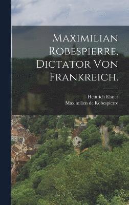 bokomslag Maximilian Robespierre, Dictator von Frankreich.