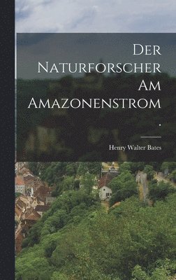 Der Naturforscher am Amazonenstrom. 1